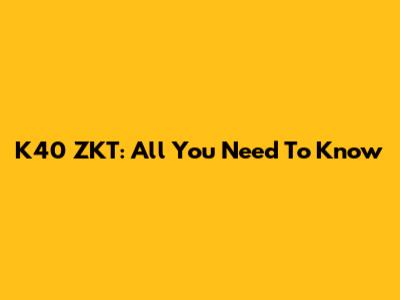 K40 ZKT: All You Need To Know