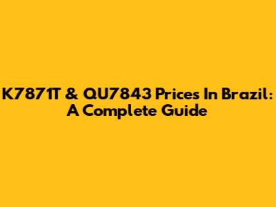 K7871T & QU7843 Prices In Brazil: A Complete Guide