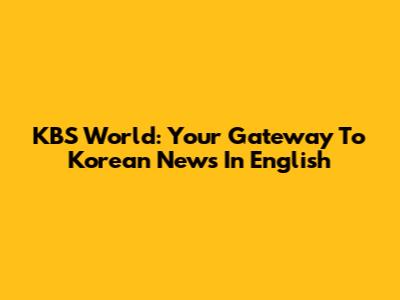 KBS World: Your Gateway To Korean News In English
