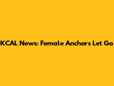 KCAL News: Female Anchors Let Go