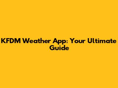 KFDM Weather App: Your Ultimate Guide