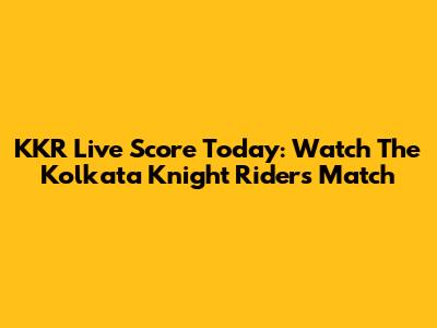 KKR Live Score Today: Watch The Kolkata Knight Riders Match