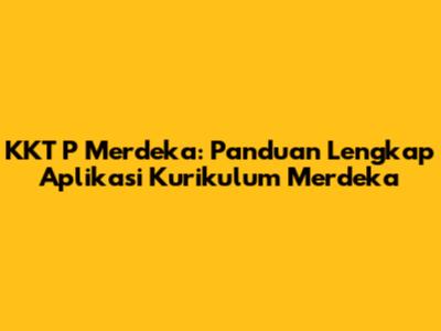 KKT P Merdeka: Panduan Lengkap Aplikasi Kurikulum Merdeka