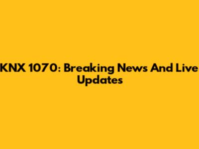 KNX 1070: Breaking News And Live Updates
