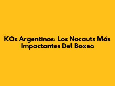 KO's Argentinos: Los Nocauts Más Impactantes Del Boxeo