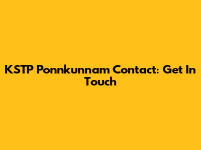 KSTP Ponnkunnam Contact: Get In Touch