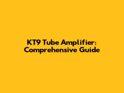 KT9 Tube Amplifier: Comprehensive Guide