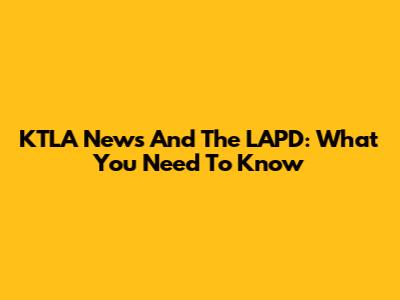 KTLA News And The LAPD: What You Need To Know
