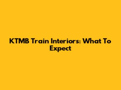 KTMB Train Interiors: What To Expect
