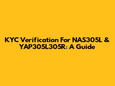 KYC Verification For NAS305L & YAP305L305R: A Guide