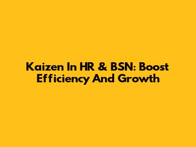 Kaizen In HR & BSN: Boost Efficiency And Growth
