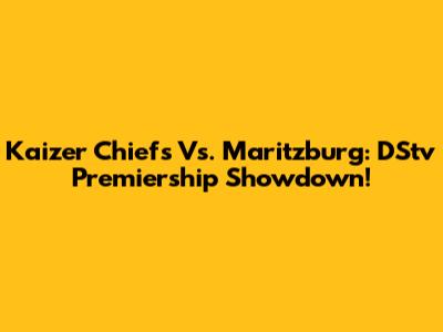 Kaizer Chiefs Vs. Maritzburg: DStv Premiership Showdown!