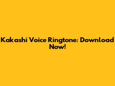 Kakashi Voice Ringtone: Download Now!