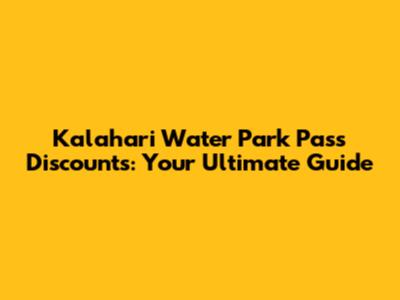 Kalahari Water Park Pass Discounts: Your Ultimate Guide