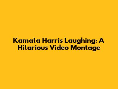 Kamala Harris Laughing: A Hilarious Video Montage
