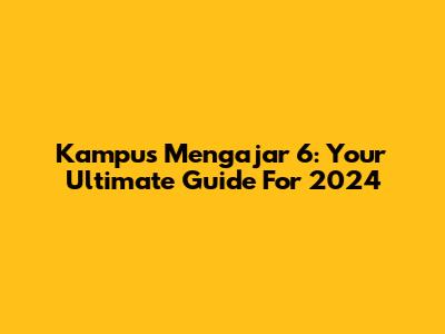 Kampus Mengajar 6: Your Ultimate Guide For 2024