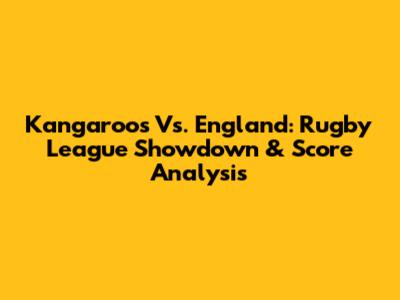 Kangaroos Vs. England: Rugby League Showdown & Score Analysis