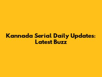 Kannada Serial Daily Updates: Latest Buzz