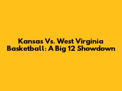 Kansas Vs. West Virginia Basketball: A Big 12 Showdown