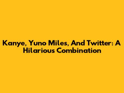 Kanye, Yuno Miles, And Twitter: A Hilarious Combination