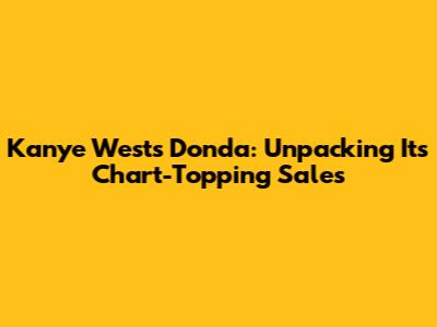 Kanye West's Donda: Unpacking Its Chart-Topping Sales