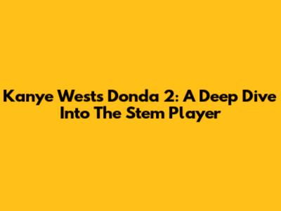 Kanye West's Donda 2: A Deep Dive Into The Stem Player