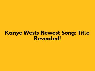 Kanye West's Newest Song: Title Revealed!