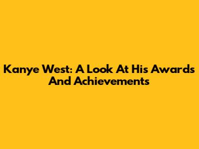 Kanye West: A Look At His Awards And Achievements