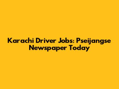 Karachi Driver Jobs: Pseijangse Newspaper Today