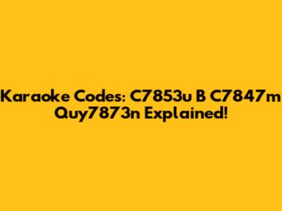 Karaoke Codes: C7853u B C7847m Quy7873n Explained!