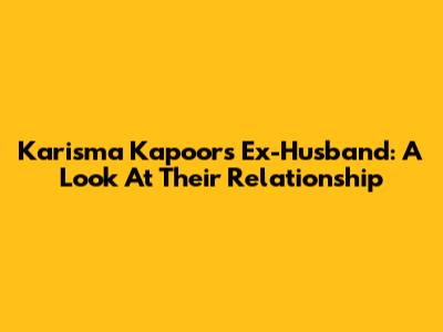 Karisma Kapoor's Ex-Husband: A Look At Their Relationship