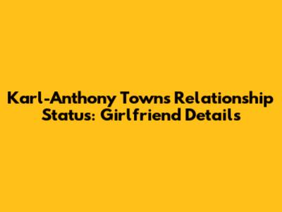 Karl-Anthony Towns' Relationship Status: Girlfriend Details