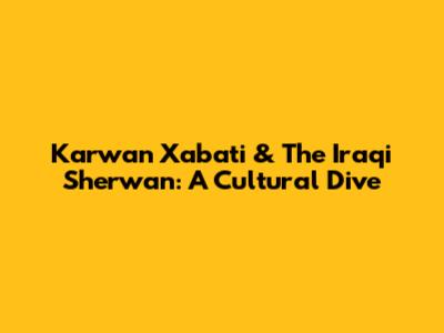 Karwan Xabati & The Iraqi Sherwan: A Cultural Dive