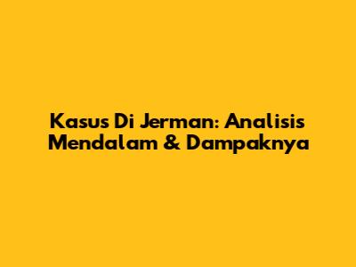 Kasus Di Jerman: Analisis Mendalam & Dampaknya