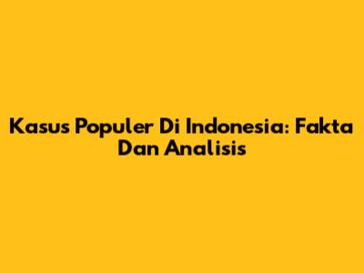 Kasus Populer Di Indonesia: Fakta Dan Analisis