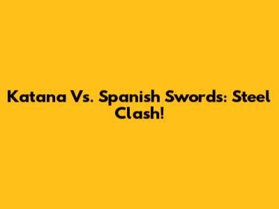 Katana Vs. Spanish Swords: Steel Clash!