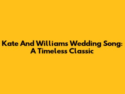 Kate And William's Wedding Song: A Timeless Classic