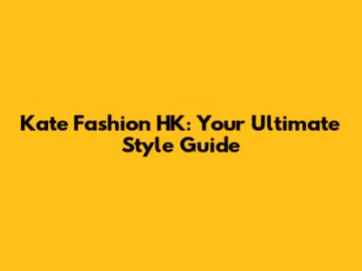Kate Fashion HK: Your Ultimate Style Guide