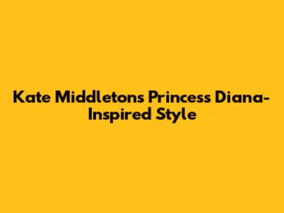 Kate Middleton's Princess Diana-Inspired Style