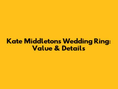 Kate Middleton's Wedding Ring: Value & Details