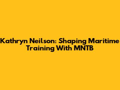 Kathryn Neilson: Shaping Maritime Training With MNTB