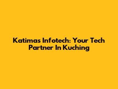 Katimas Infotech: Your Tech Partner In Kuching
