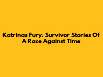 Katrina's Fury: Survivor Stories Of A Race Against Time