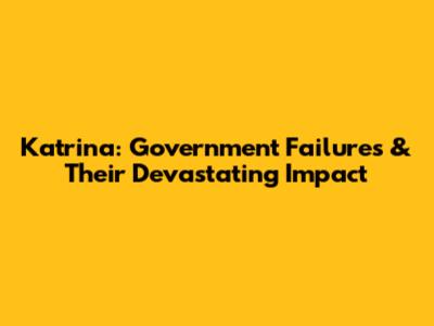Katrina: Government Failures & Their Devastating Impact