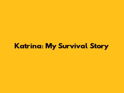 Katrina: My Survival Story