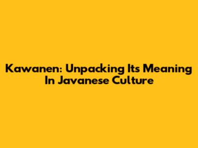 Kawanen: Unpacking Its Meaning In Javanese Culture