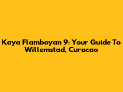 Kaya Flamboyan 9: Your Guide To Willemstad, Curacao