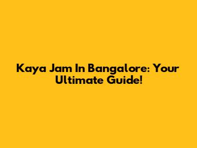Kaya Jam In Bangalore: Your Ultimate Guide!