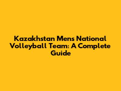 Kazakhstan Men's National Volleyball Team: A Complete Guide