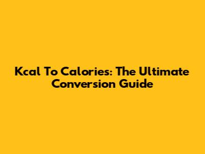 Kcal To Calories: The Ultimate Conversion Guide